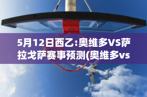 5月12日西乙:奥维多VS萨拉戈萨赛事预测(奥维多vs马拉加的最新信息)