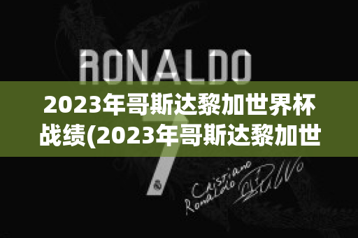 2023年哥斯达黎加世界杯战绩(2023年哥斯达黎加世界杯战绩怎么样)