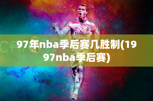 97年nba季后赛几胜制(1997nba季后赛)