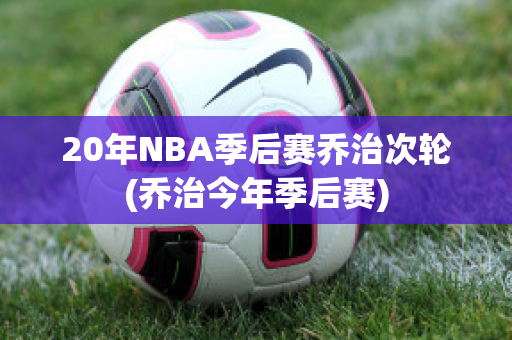 20年NBA季后赛乔治次轮(乔治今年季后赛)