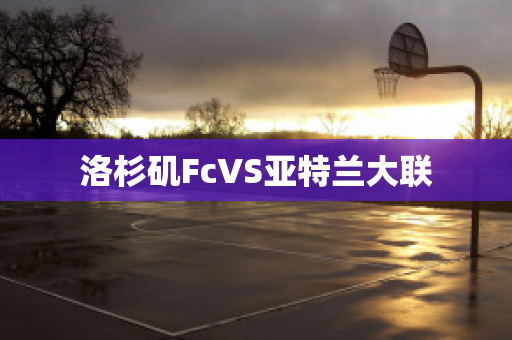 ﻿洛杉矶FcVS亚特兰大联