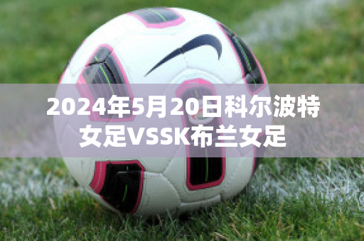 2024年5月20日科尔波特女足VSSK布兰女足