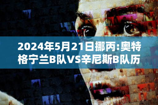 2024年5月21日挪丙:奥特格宁兰B队VS辛尼斯B队历史交锋