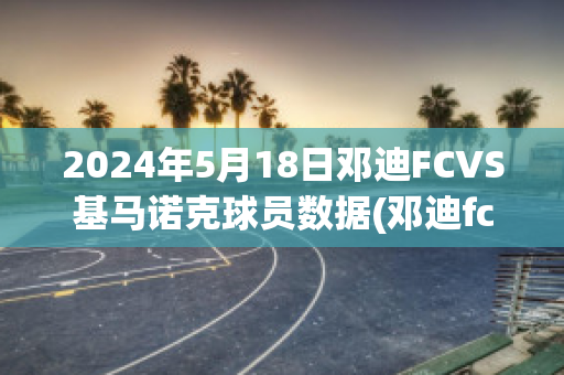 2024年5月18日邓迪FCVS基马诺克球员数据(邓迪fc官网)