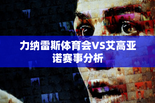 力纳雷斯体育会VS艾高亚诺赛事分析