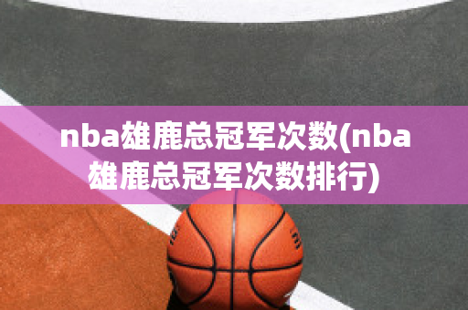 nba雄鹿总冠军次数(nba雄鹿总冠军次数排行)