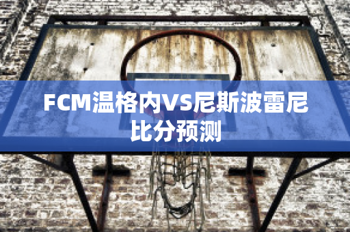 FCM温格内VS尼斯波雷尼比分预测