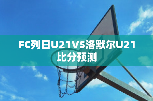 FC列日U21VS洛默尔U21比分预测