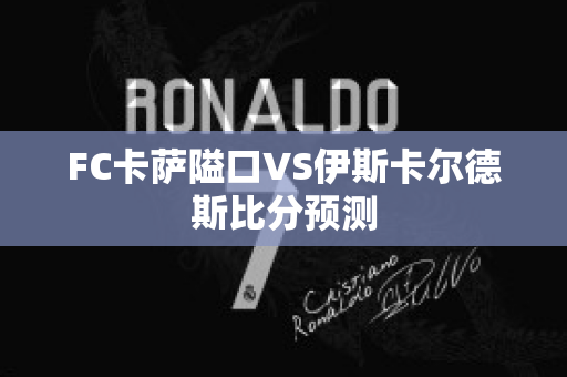 FC卡萨隘口VS伊斯卡尔德斯比分预测