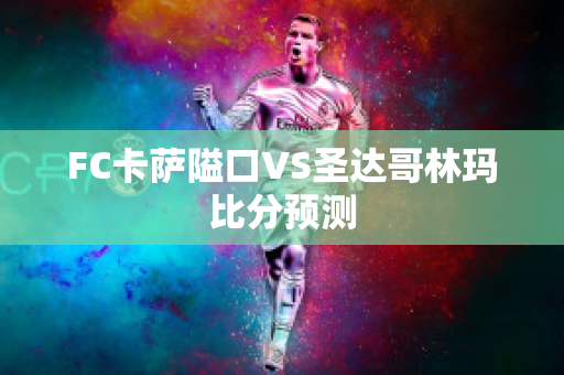 FC卡萨隘口VS圣达哥林玛比分预测