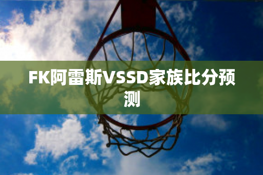 FK阿雷斯VSSD家族比分预测