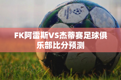 FK阿雷斯VS杰蒂赛足球俱乐部比分预测