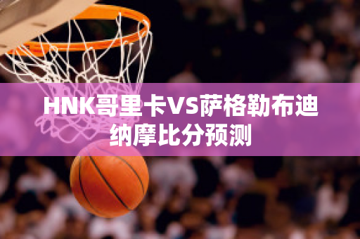 HNK哥里卡VS萨格勒布迪纳摩比分预测