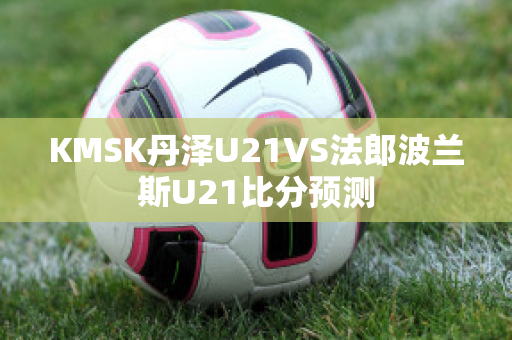 KMSK丹泽U21VS法郎波兰斯U21比分预测