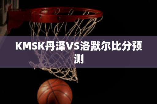 KMSK丹泽VS洛默尔比分预测