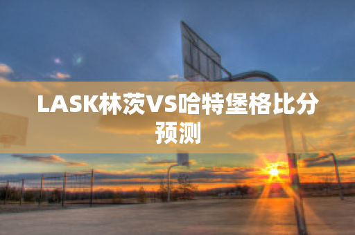 LASK林茨VS哈特堡格比分预测