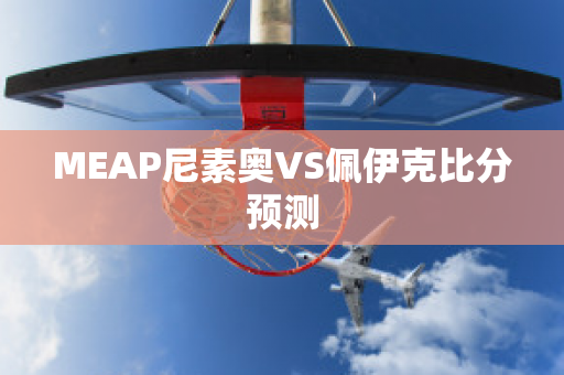 MEAP尼素奥VS佩伊克比分预测