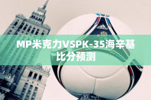 MP米克力VSPK-35海辛基比分预测