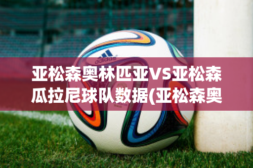 亚松森奥林匹亚VS亚松森瓜拉尼球队数据(亚松森奥林匹亚 vs 弗拉门戈)