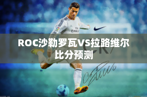 ROC沙勒罗瓦VS拉路维尔比分预测