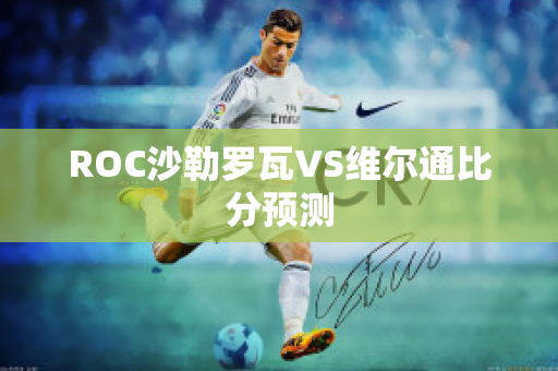 ROC沙勒罗瓦VS维尔通比分预测