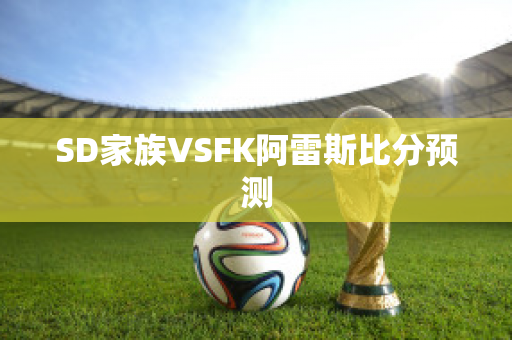 SD家族VSFK阿雷斯比分预测