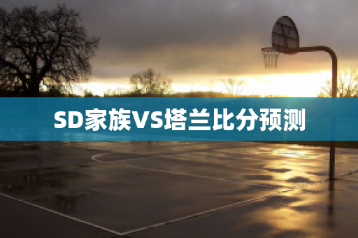 SD家族VS塔兰比分预测