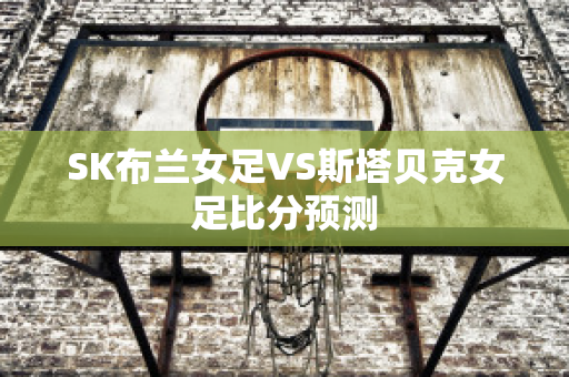 SK布兰女足VS斯塔贝克女足比分预测