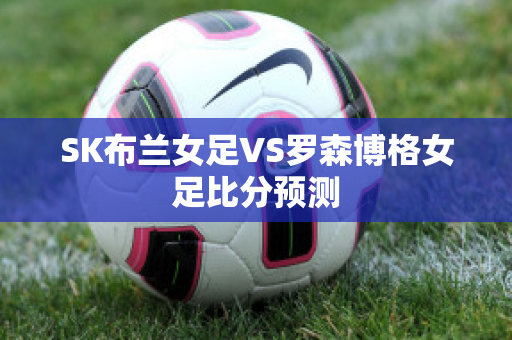 SK布兰女足VS罗森博格女足比分预测