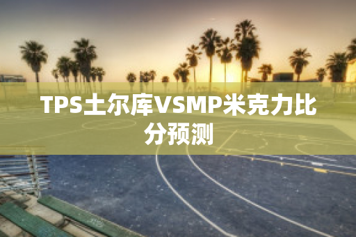 TPS土尔库VSMP米克力比分预测