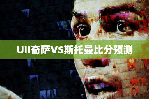 UII奇萨VS斯托曼比分预测