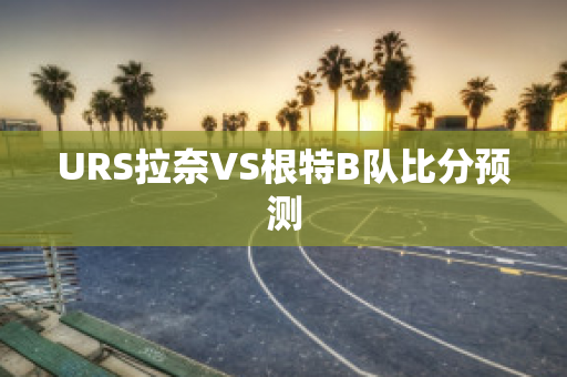 URS拉奈VS根特B队比分预测