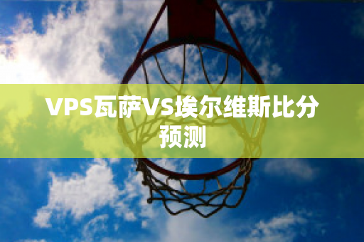 VPS瓦萨VS埃尔维斯比分预测