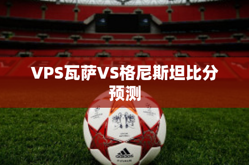 VPS瓦萨VS格尼斯坦比分预测