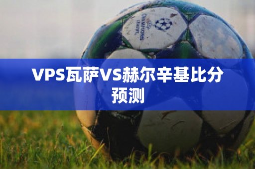 VPS瓦萨VS赫尔辛基比分预测