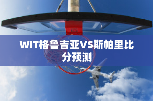 WIT格鲁吉亚VS斯帕里比分预测