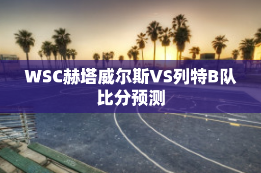 WSC赫塔威尔斯VS列特B队比分预测