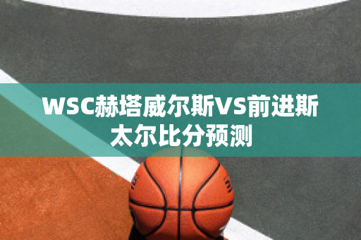 WSC赫塔威尔斯VS前进斯太尔比分预测