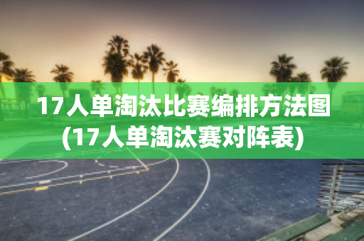 17人单淘汰比赛编排方法图(17人单淘汰赛对阵表)