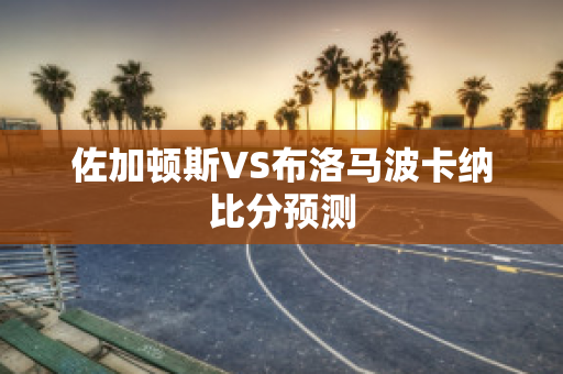 佐加顿斯VS布洛马波卡纳比分预测