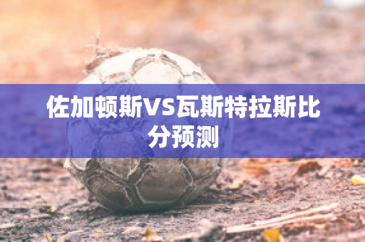 佐加顿斯VS瓦斯特拉斯比分预测