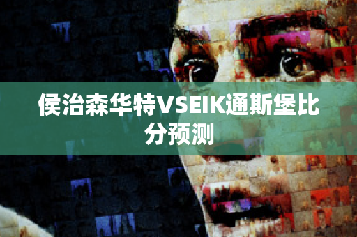 侯治森华特VSEIK通斯堡比分预测