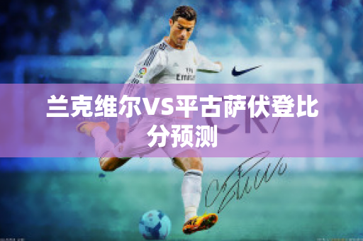 兰克维尔VS平古萨伏登比分预测