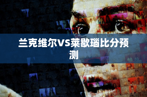 兰克维尔VS莱歇瑙比分预测