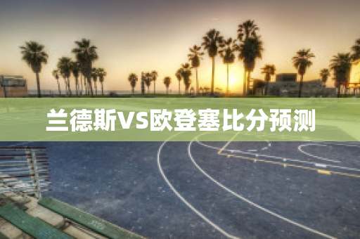 兰德斯VS欧登塞比分预测