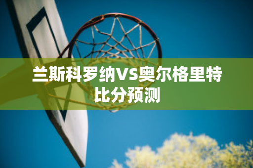 兰斯科罗纳VS奥尔格里特比分预测