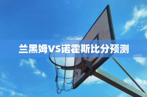 兰黑姆VS诺霍斯比分预测