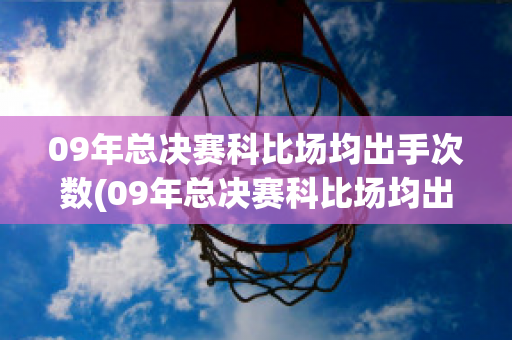 09年总决赛科比场均出手次数(09年总决赛科比场均出手次数)