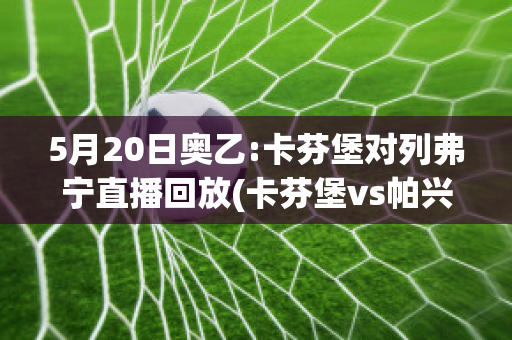 5月20日奥乙:卡芬堡对列弗宁直播回放(卡芬堡vs帕兴青年)