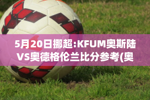 5月20日挪超:KFUM奥斯陆VS奥德格伦兰比分参考(奥斯陆百科)